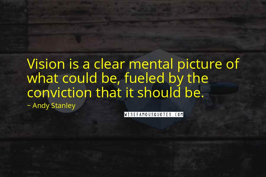 Andy Stanley Quotes: Vision is a clear mental picture of what could be, fueled by the conviction that it should be.