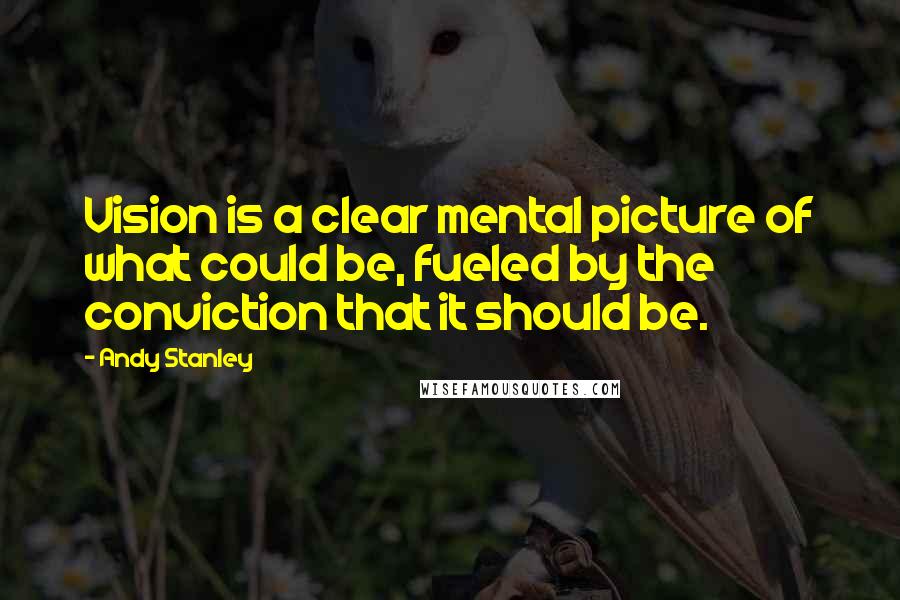 Andy Stanley Quotes: Vision is a clear mental picture of what could be, fueled by the conviction that it should be.