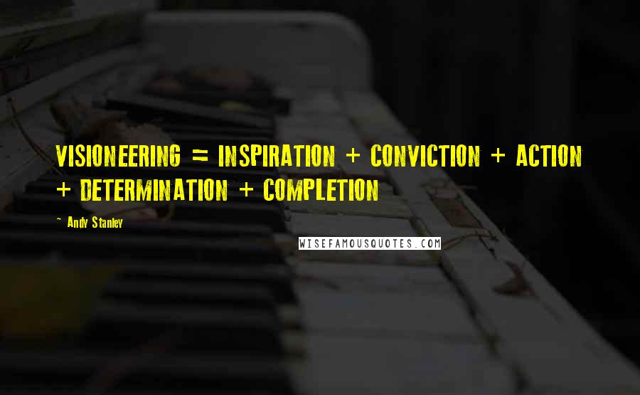Andy Stanley Quotes: VISIONEERING = INSPIRATION + CONVICTION + ACTION + DETERMINATION + COMPLETION