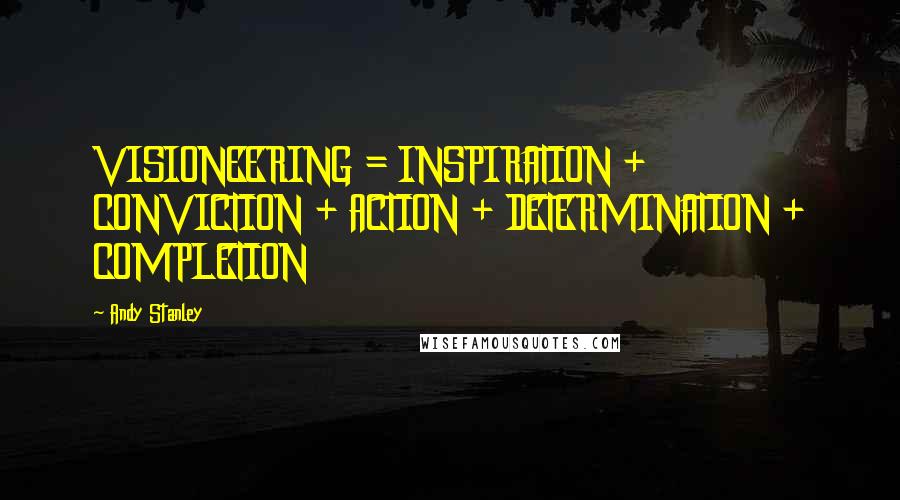 Andy Stanley Quotes: VISIONEERING = INSPIRATION + CONVICTION + ACTION + DETERMINATION + COMPLETION
