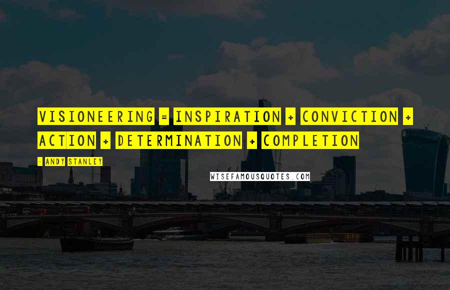 Andy Stanley Quotes: VISIONEERING = INSPIRATION + CONVICTION + ACTION + DETERMINATION + COMPLETION