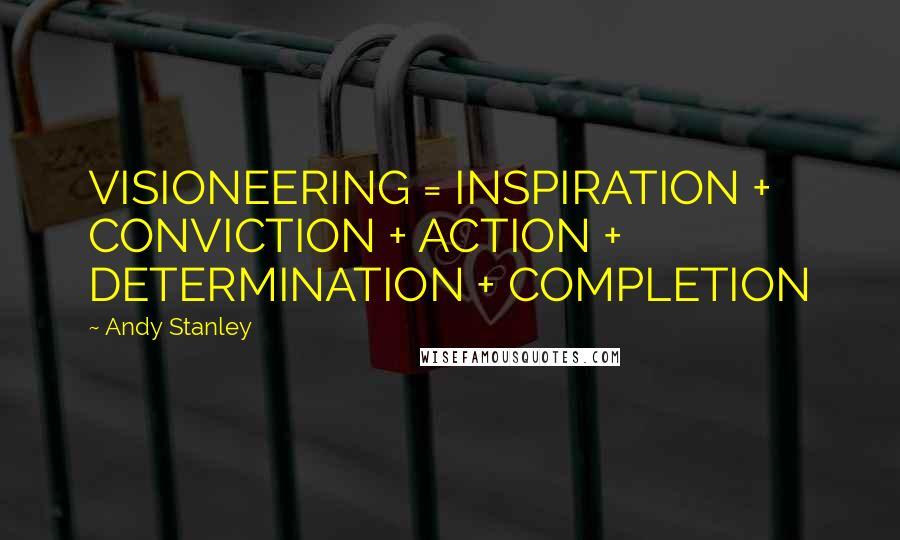 Andy Stanley Quotes: VISIONEERING = INSPIRATION + CONVICTION + ACTION + DETERMINATION + COMPLETION