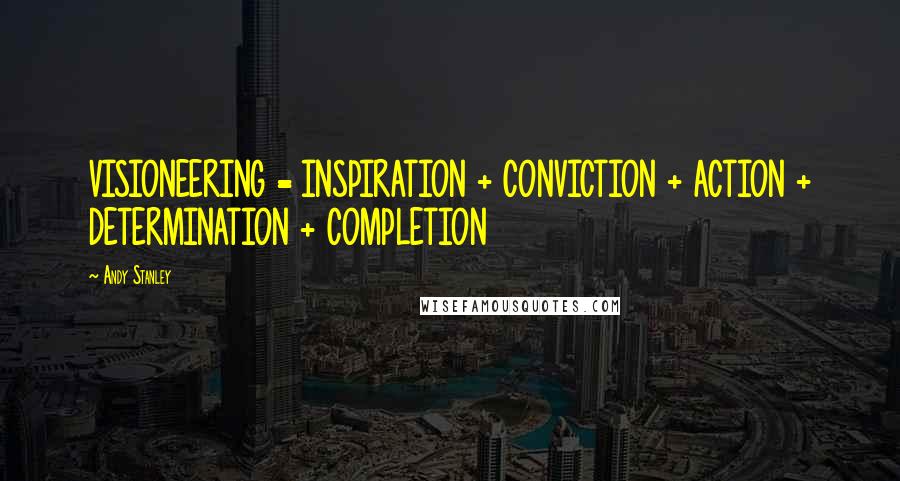Andy Stanley Quotes: VISIONEERING = INSPIRATION + CONVICTION + ACTION + DETERMINATION + COMPLETION