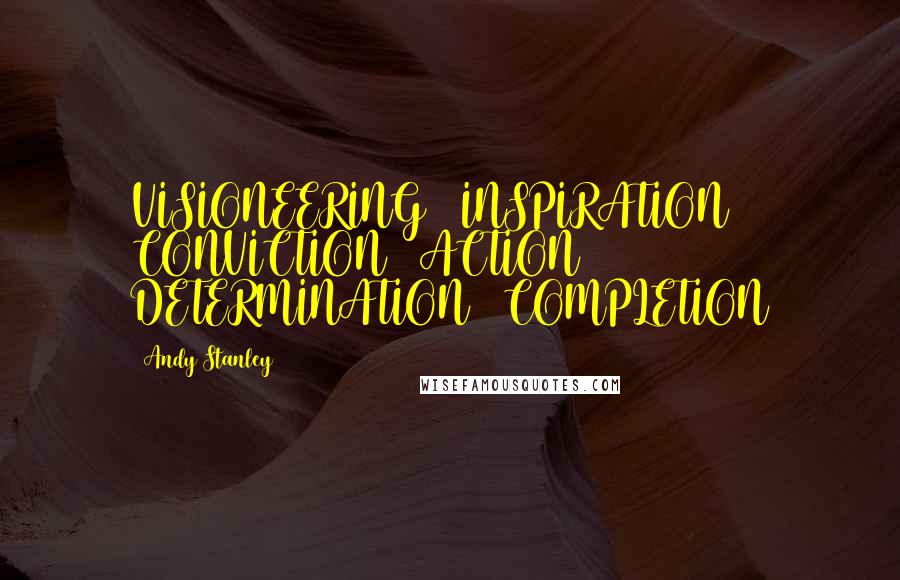 Andy Stanley Quotes: VISIONEERING = INSPIRATION + CONVICTION + ACTION + DETERMINATION + COMPLETION