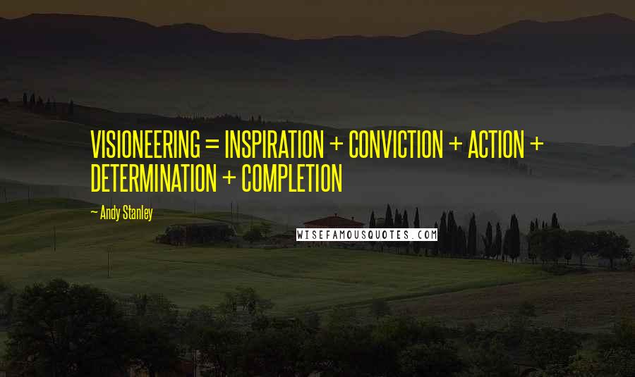 Andy Stanley Quotes: VISIONEERING = INSPIRATION + CONVICTION + ACTION + DETERMINATION + COMPLETION