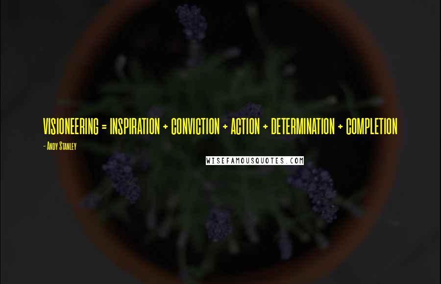 Andy Stanley Quotes: VISIONEERING = INSPIRATION + CONVICTION + ACTION + DETERMINATION + COMPLETION