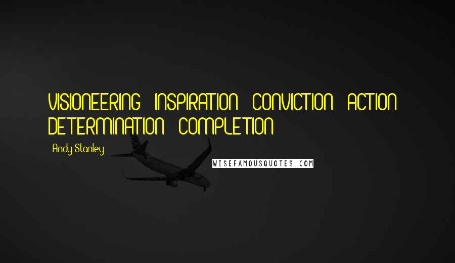 Andy Stanley Quotes: VISIONEERING = INSPIRATION + CONVICTION + ACTION + DETERMINATION + COMPLETION