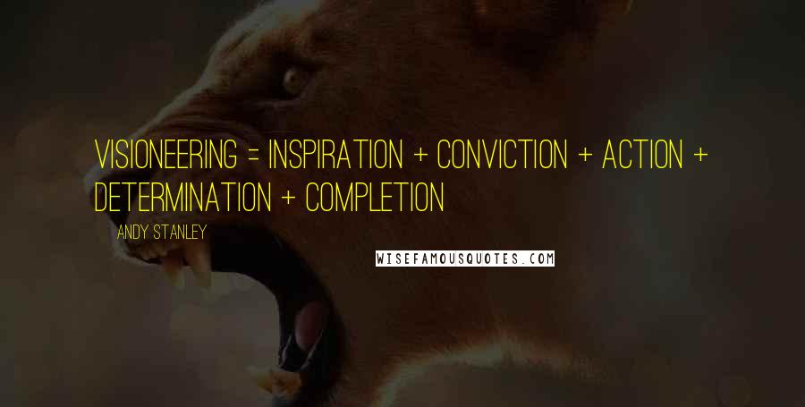 Andy Stanley Quotes: VISIONEERING = INSPIRATION + CONVICTION + ACTION + DETERMINATION + COMPLETION