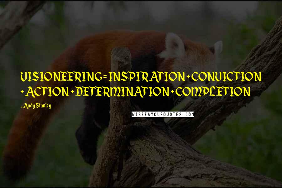Andy Stanley Quotes: VISIONEERING = INSPIRATION + CONVICTION + ACTION + DETERMINATION + COMPLETION