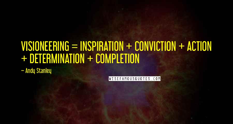 Andy Stanley Quotes: VISIONEERING = INSPIRATION + CONVICTION + ACTION + DETERMINATION + COMPLETION