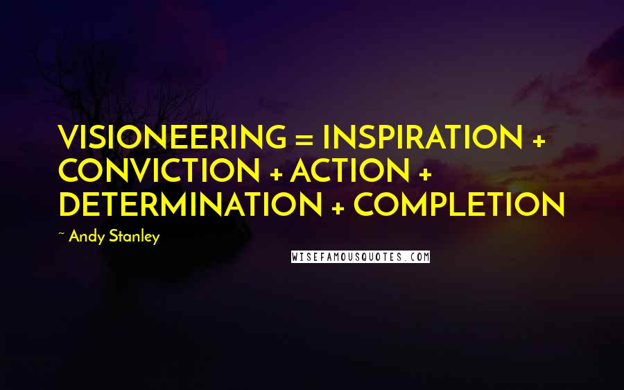 Andy Stanley Quotes: VISIONEERING = INSPIRATION + CONVICTION + ACTION + DETERMINATION + COMPLETION