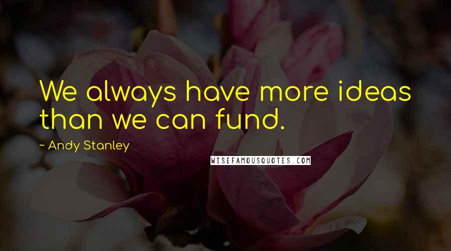 Andy Stanley Quotes: We always have more ideas than we can fund.