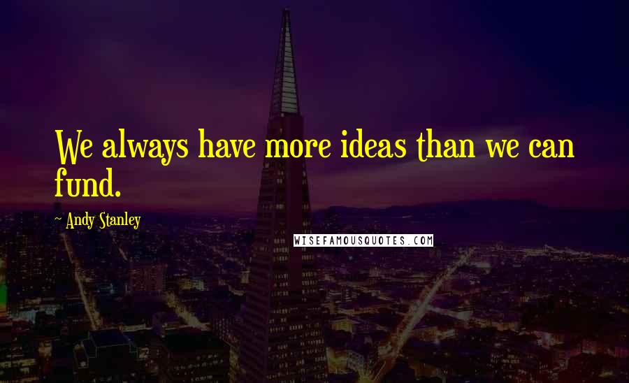 Andy Stanley Quotes: We always have more ideas than we can fund.