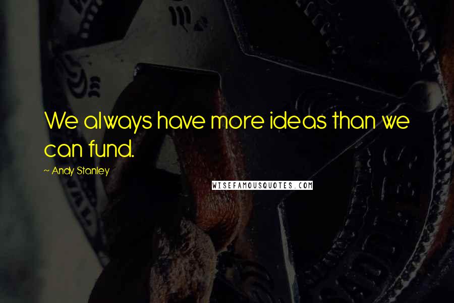 Andy Stanley Quotes: We always have more ideas than we can fund.