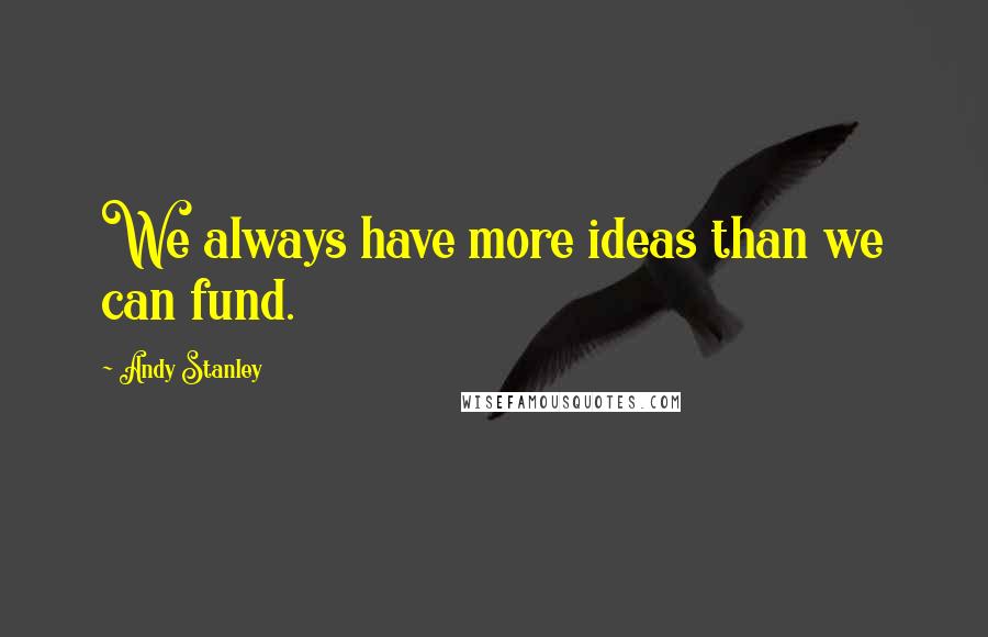 Andy Stanley Quotes: We always have more ideas than we can fund.