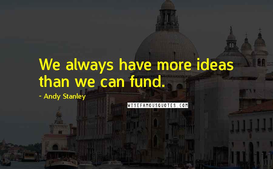 Andy Stanley Quotes: We always have more ideas than we can fund.