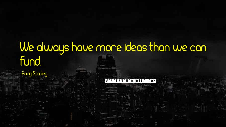 Andy Stanley Quotes: We always have more ideas than we can fund.