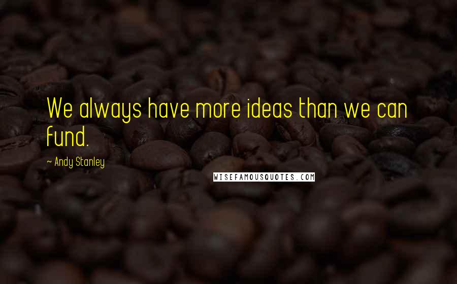 Andy Stanley Quotes: We always have more ideas than we can fund.