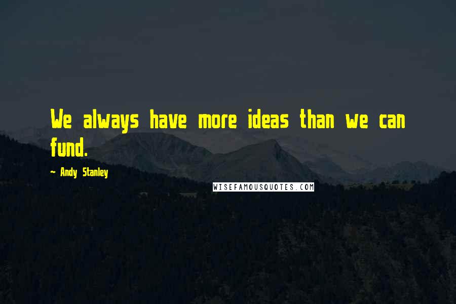 Andy Stanley Quotes: We always have more ideas than we can fund.