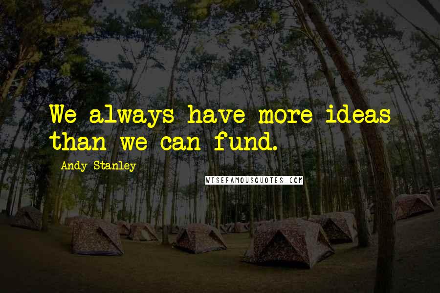 Andy Stanley Quotes: We always have more ideas than we can fund.