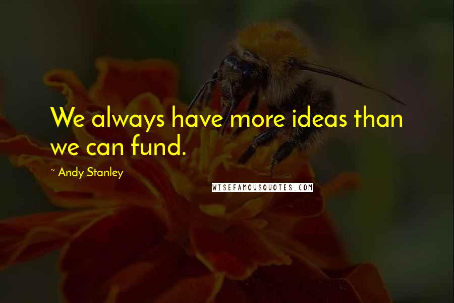 Andy Stanley Quotes: We always have more ideas than we can fund.