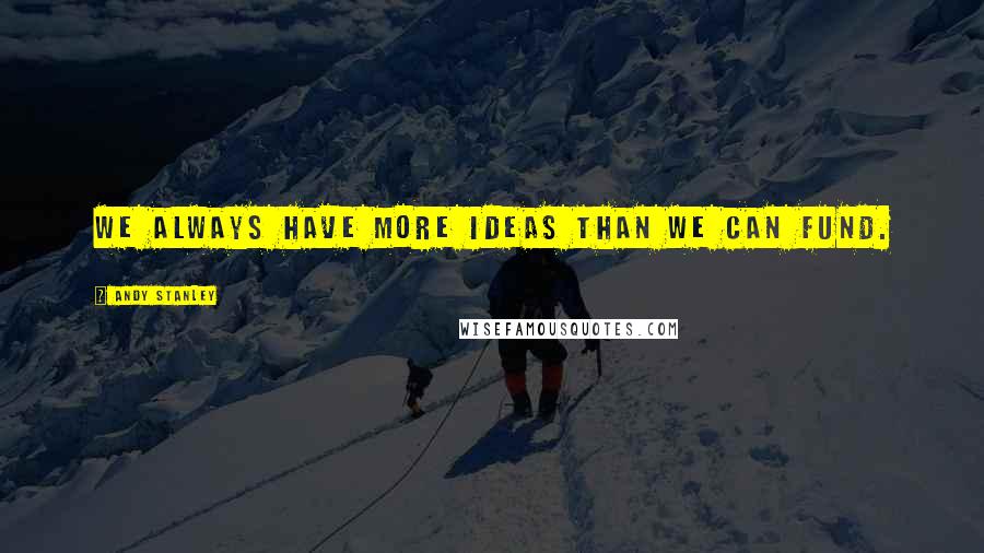 Andy Stanley Quotes: We always have more ideas than we can fund.