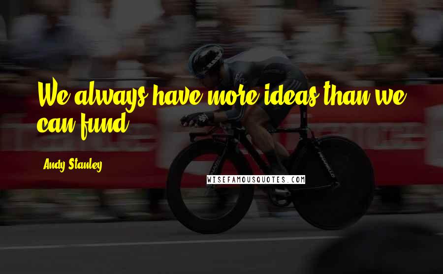 Andy Stanley Quotes: We always have more ideas than we can fund.