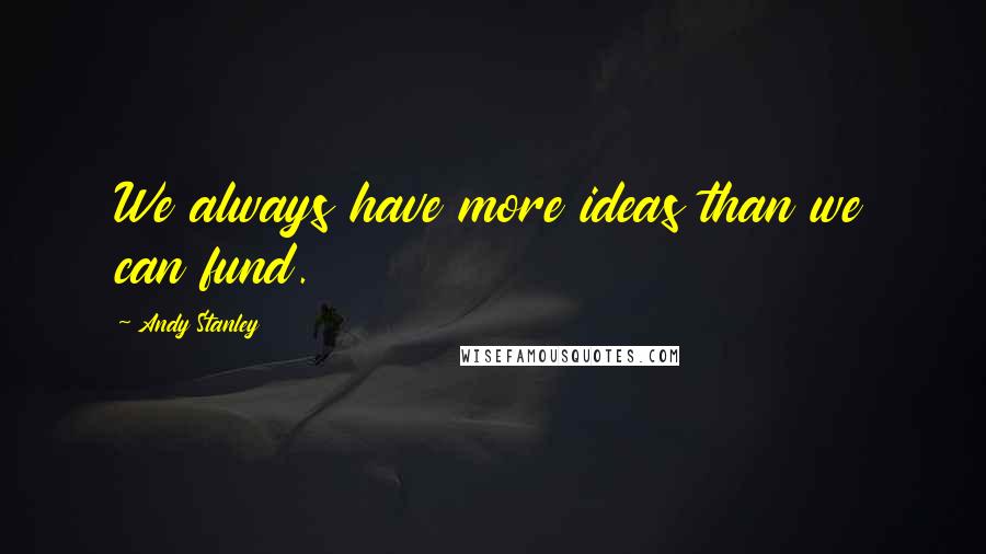 Andy Stanley Quotes: We always have more ideas than we can fund.