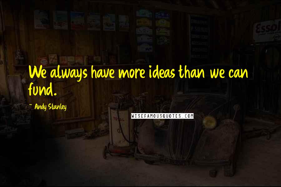 Andy Stanley Quotes: We always have more ideas than we can fund.