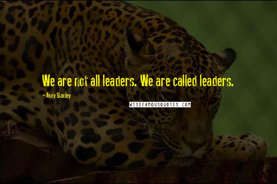Andy Stanley Quotes: We are not all leaders. We are called leaders.