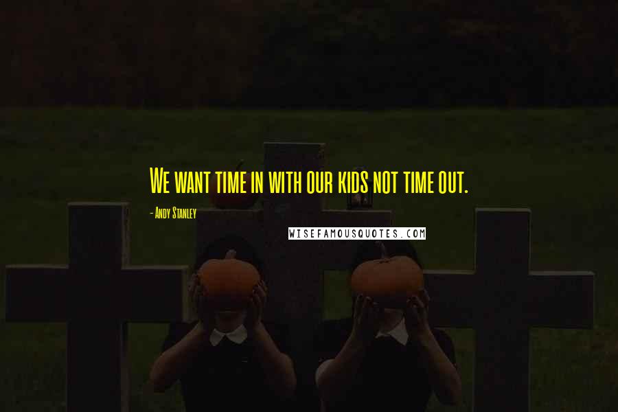 Andy Stanley Quotes: We want time in with our kids not time out.