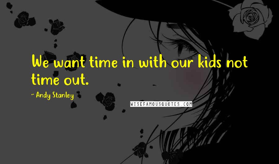 Andy Stanley Quotes: We want time in with our kids not time out.