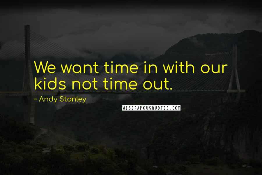 Andy Stanley Quotes: We want time in with our kids not time out.