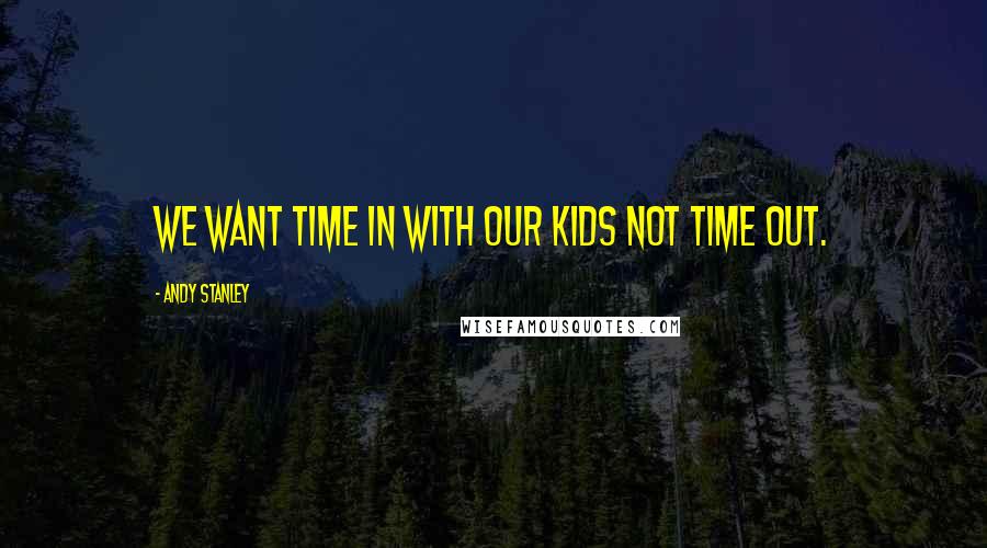 Andy Stanley Quotes: We want time in with our kids not time out.