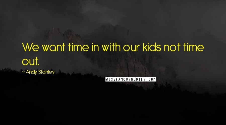 Andy Stanley Quotes: We want time in with our kids not time out.