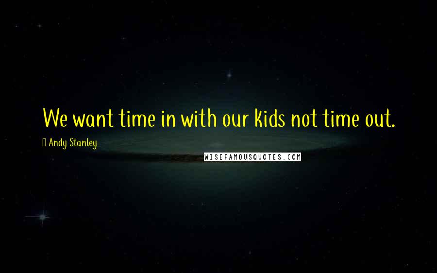Andy Stanley Quotes: We want time in with our kids not time out.