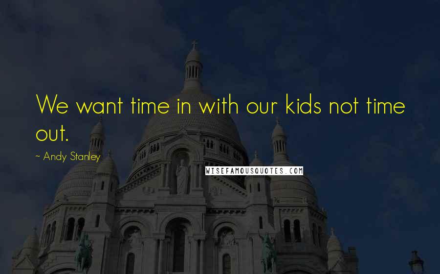 Andy Stanley Quotes: We want time in with our kids not time out.