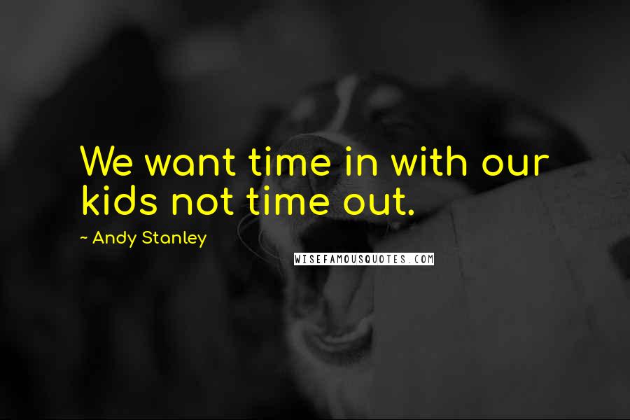 Andy Stanley Quotes: We want time in with our kids not time out.