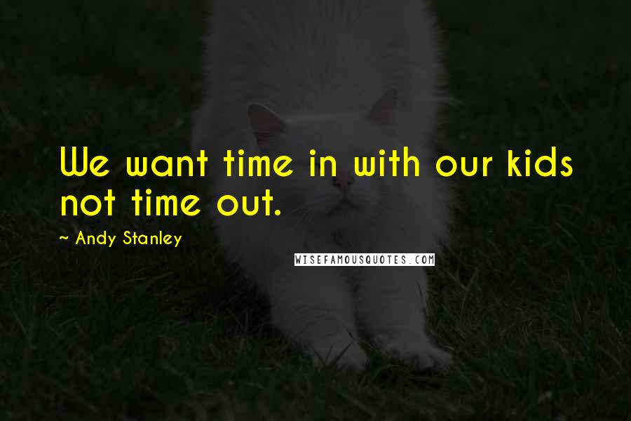 Andy Stanley Quotes: We want time in with our kids not time out.