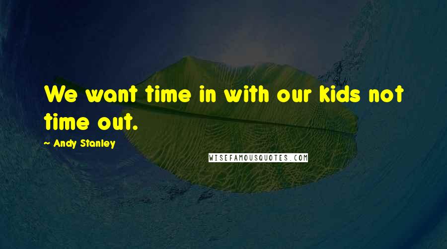 Andy Stanley Quotes: We want time in with our kids not time out.