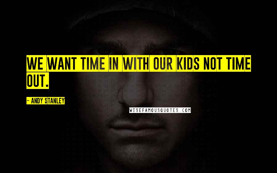 Andy Stanley Quotes: We want time in with our kids not time out.