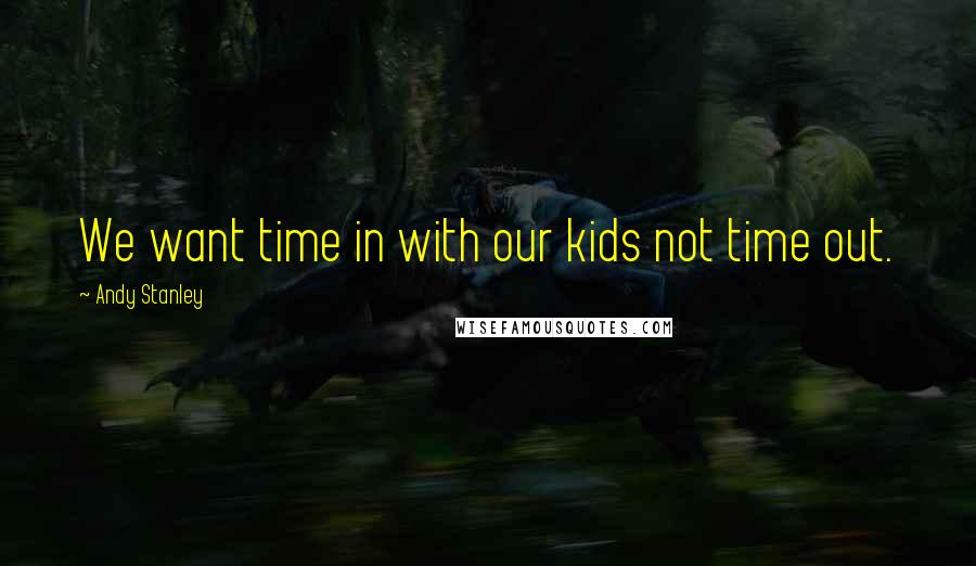 Andy Stanley Quotes: We want time in with our kids not time out.