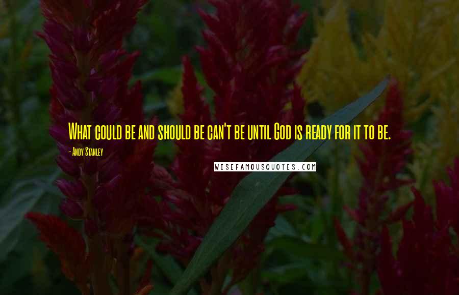 Andy Stanley Quotes: What could be and should be can't be until God is ready for it to be.