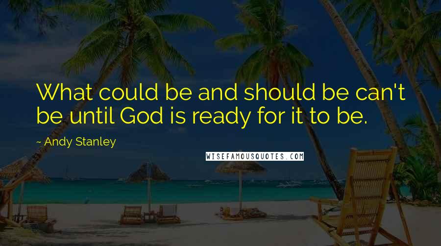 Andy Stanley Quotes: What could be and should be can't be until God is ready for it to be.