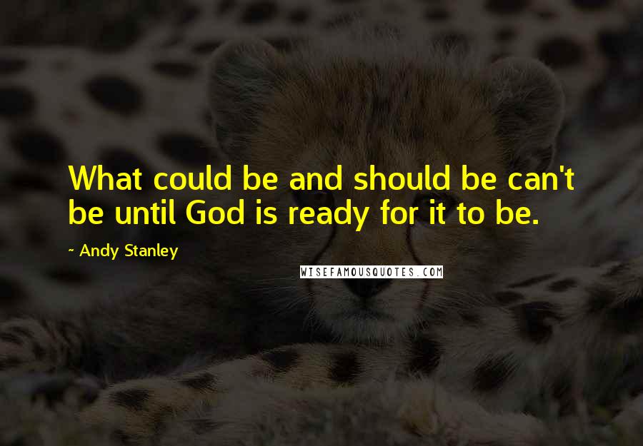 Andy Stanley Quotes: What could be and should be can't be until God is ready for it to be.