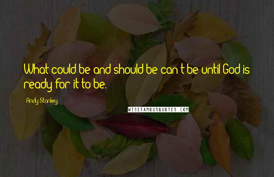 Andy Stanley Quotes: What could be and should be can't be until God is ready for it to be.