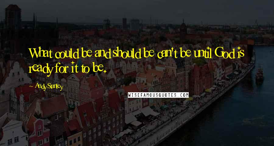 Andy Stanley Quotes: What could be and should be can't be until God is ready for it to be.