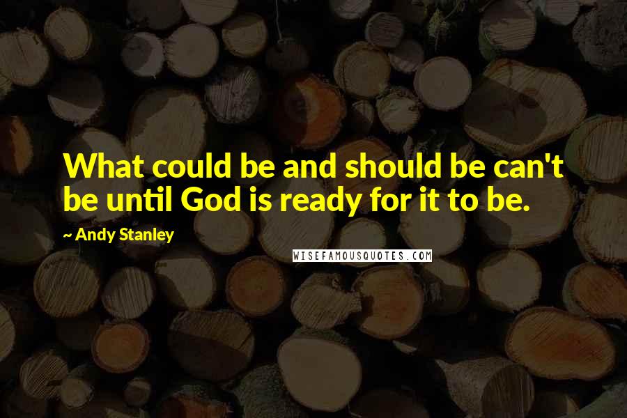 Andy Stanley Quotes: What could be and should be can't be until God is ready for it to be.