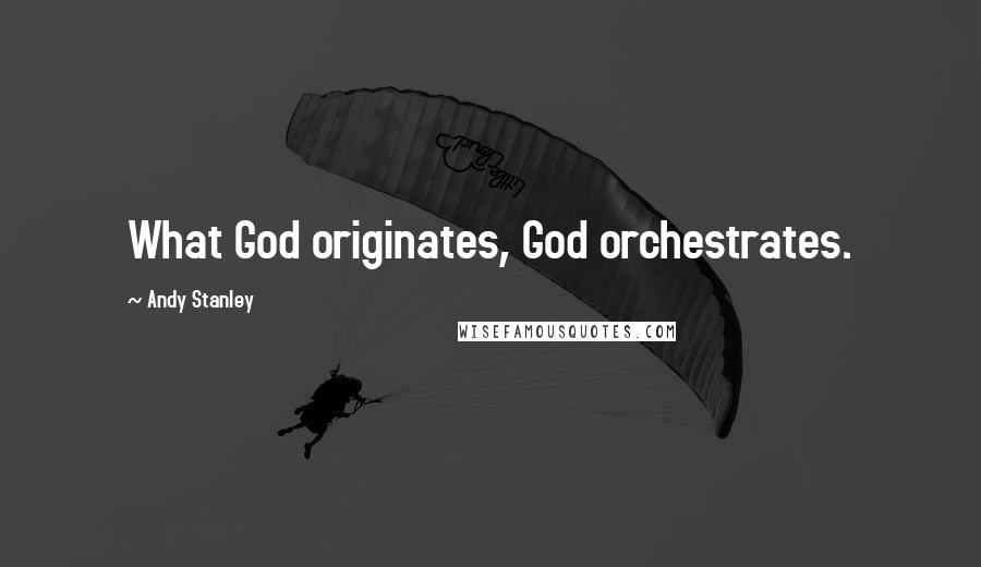 Andy Stanley Quotes: What God originates, God orchestrates.