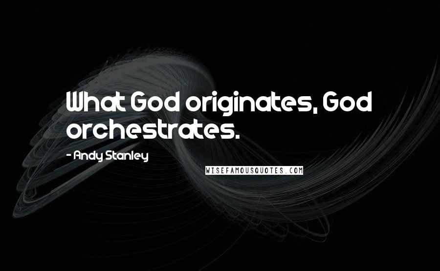 Andy Stanley Quotes: What God originates, God orchestrates.